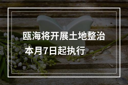 瓯海将开展土地整治 本月7日起执行