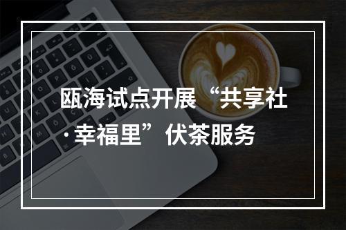 瓯海试点开展“共享社·幸福里”伏茶服务