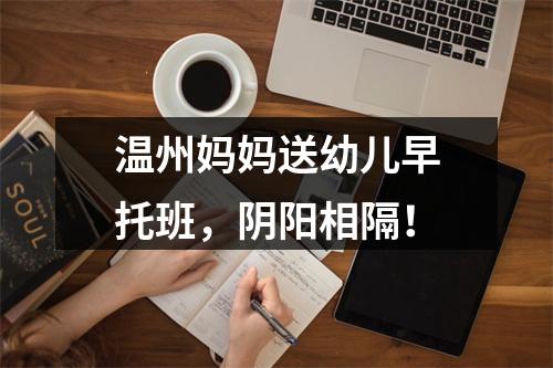 温州妈妈送幼儿早托班，阴阳相隔！
