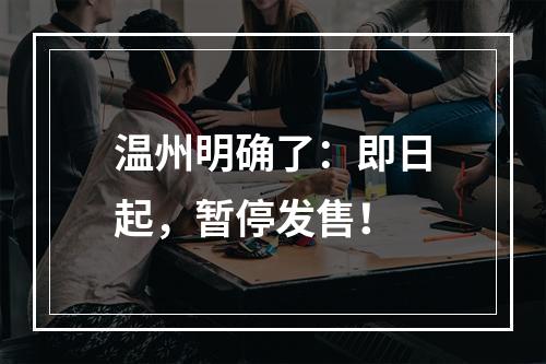 温州明确了：即日起，暂停发售！