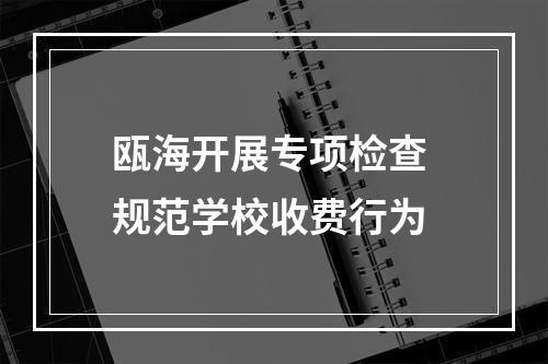 瓯海开展专项检查 规范学校收费行为