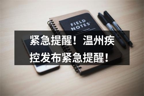 紧急提醒！温州疾控发布紧急提醒！