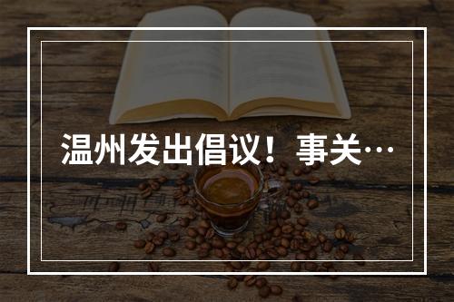 温州发出倡议！事关…