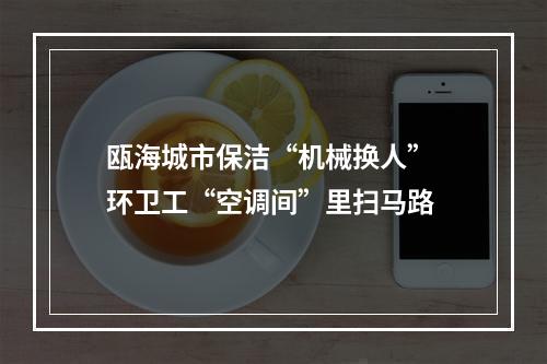 瓯海城市保洁“机械换人” 环卫工“空调间”里扫马路