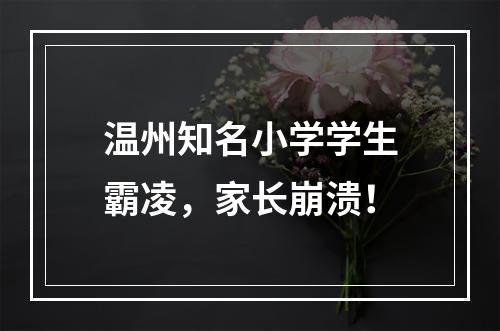 温州知名小学学生霸凌，家长崩溃！