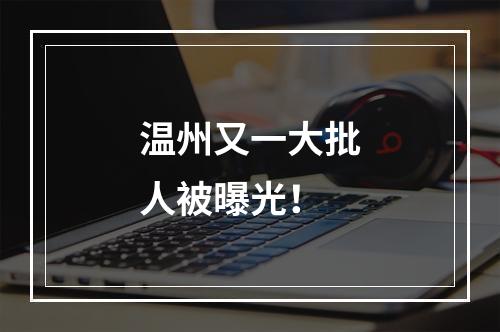 温州又一大批人被曝光！