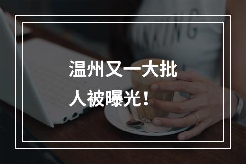 温州又一大批人被曝光！