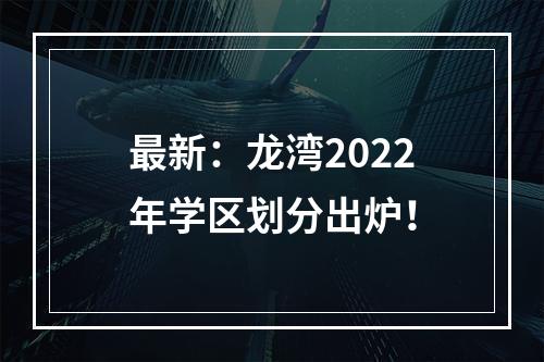 最新：龙湾2022年学区划分出炉！