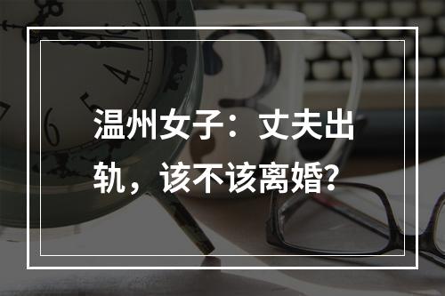 温州女子：丈夫出轨，该不该离婚？