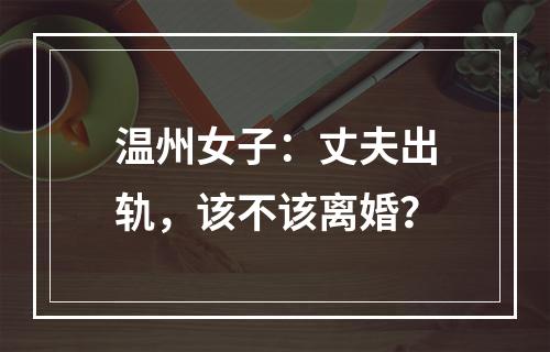 温州女子：丈夫出轨，该不该离婚？