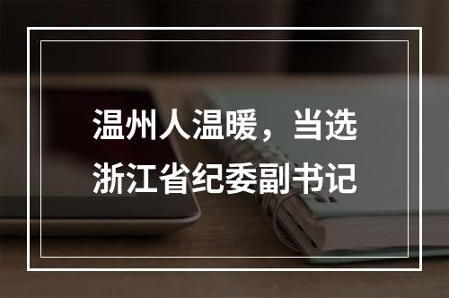 温州人温暖，当选浙江省纪委副书记