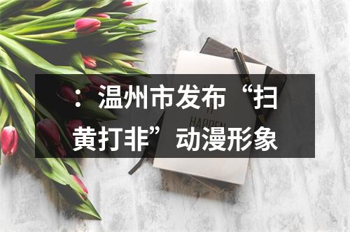 ：温州市发布“扫黄打非”动漫形象