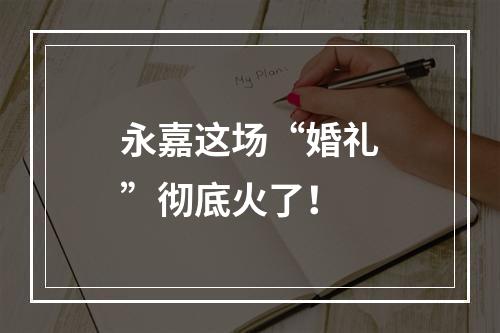 永嘉这场“婚礼”彻底火了！