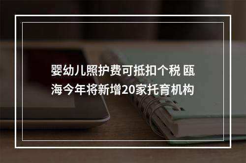 婴幼儿照护费可抵扣个税 瓯海今年将新增20家托育机构
