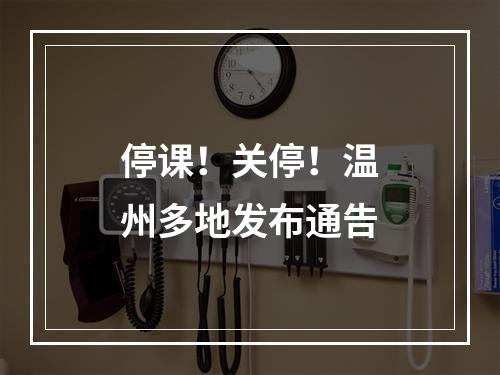 停课！关停！温州多地发布通告