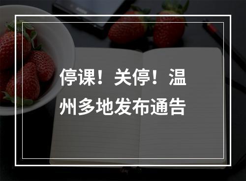 停课！关停！温州多地发布通告