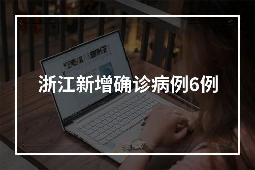 浙江新增确诊病例6例