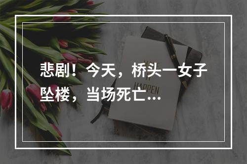 悲剧！今天，桥头一女子坠楼，当场死亡...