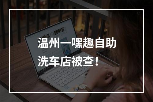温州一嘿趣自助洗车店被查！