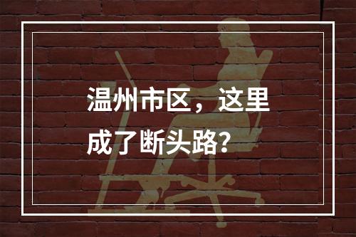 温州市区，这里成了断头路？