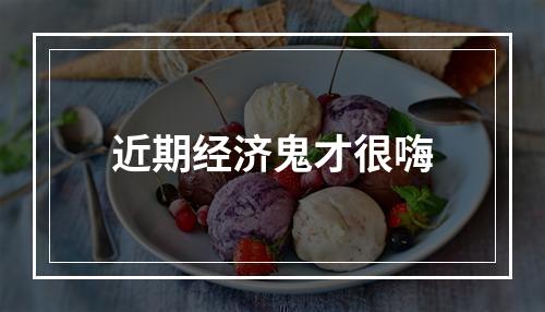 近期经济鬼才很嗨