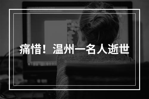 痛惜！温州一名人逝世