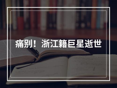 痛别！浙江籍巨星逝世
