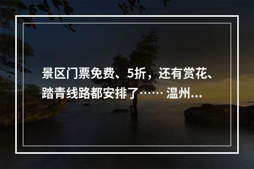 景区门票免费、5折，还有赏花、踏青线路都安排了…… 温州为“女神”送上暖心大礼包