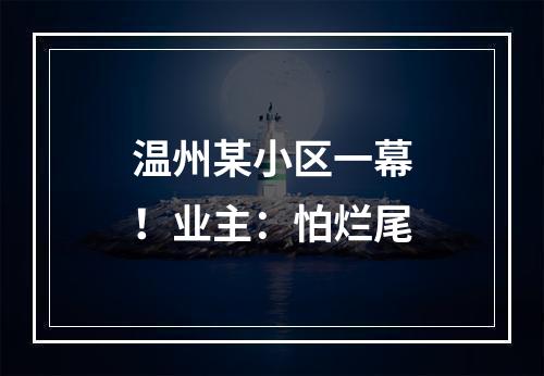 温州某小区一幕！业主：怕烂尾