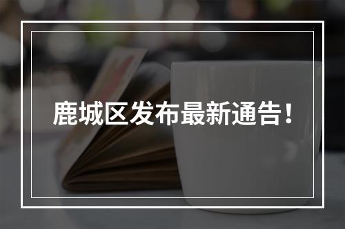 鹿城区发布最新通告！