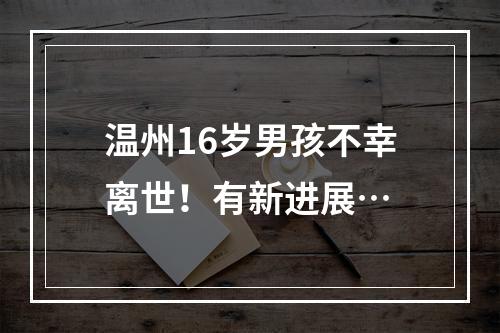 温州16岁男孩不幸离世！有新进展…