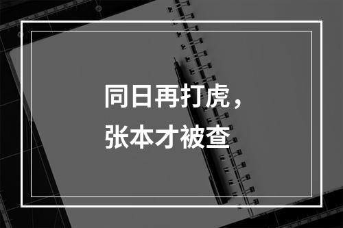 同日再打虎，张本才被查