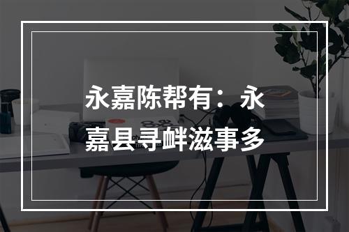 永嘉陈帮有：永嘉县寻衅滋事多