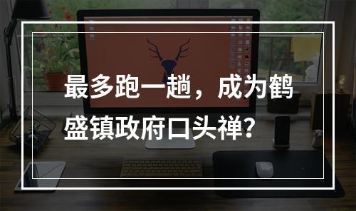 最多跑一趟，成为鹤盛镇政府口头禅？