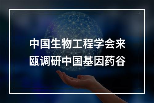 中国生物工程学会来瓯调研中国基因药谷