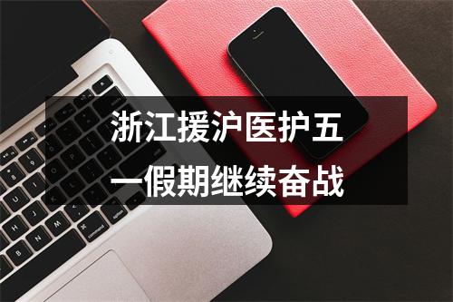 浙江援沪医护五一假期继续奋战