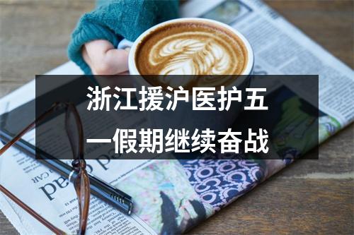 浙江援沪医护五一假期继续奋战