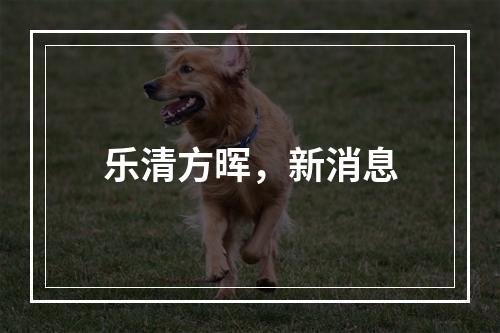 乐清方晖，新消息
