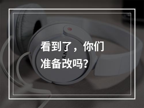 看到了，你们准备改吗？