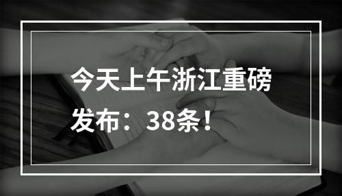 今天上午浙江重磅发布：38条！