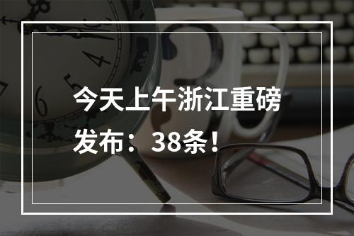 今天上午浙江重磅发布：38条！