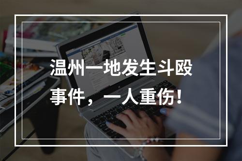 温州一地发生斗殴事件，一人重伤！