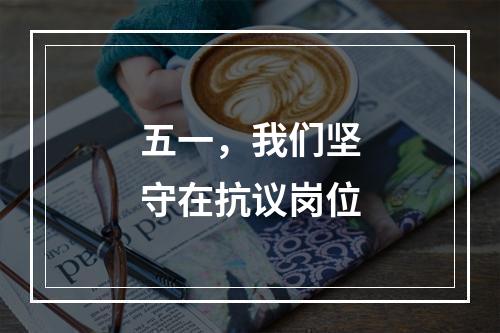 五一，我们坚守在抗议岗位