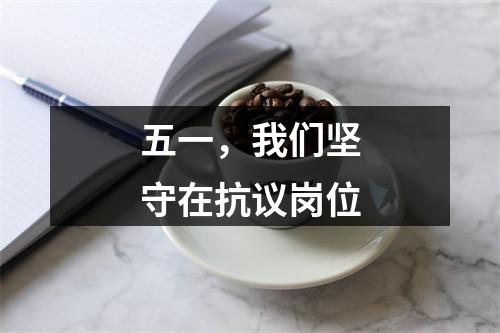 五一，我们坚守在抗议岗位