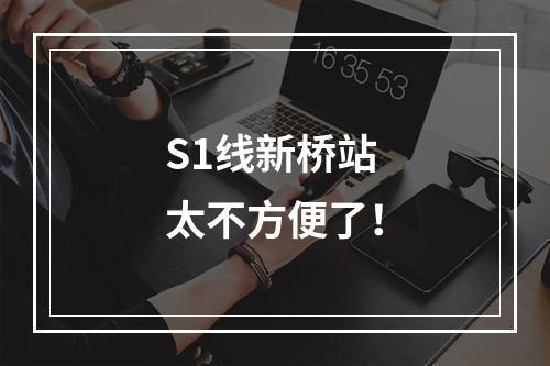 S1线新桥站 太不方便了！
