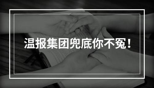 温报集团兜底你不冤！