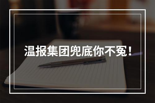 温报集团兜底你不冤！