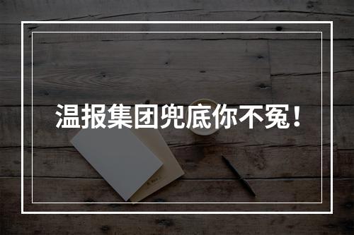 温报集团兜底你不冤！