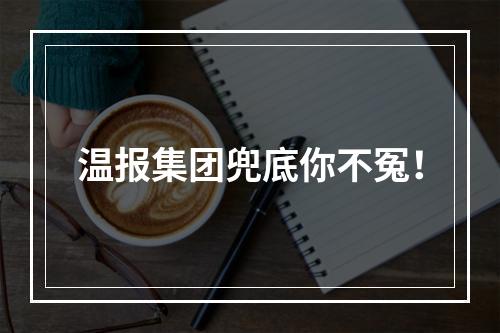 温报集团兜底你不冤！