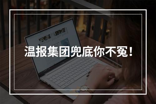 温报集团兜底你不冤！